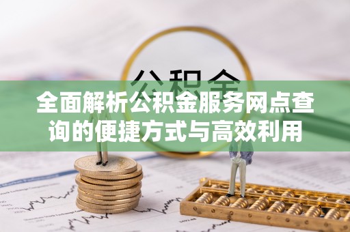 德阳全面解析公积金服务网点查询的便捷方式与高效利用